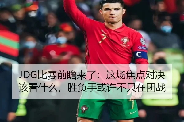 JDG比赛前瞻来了：这场焦点对决该看什么，胜负手或许不只在团战 - maiqiuwang